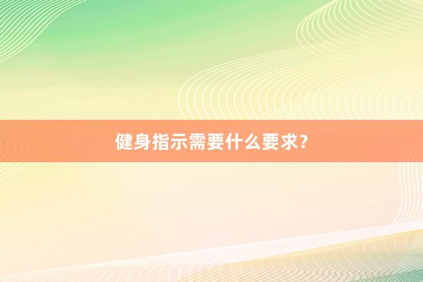健身指示需要什么要求？